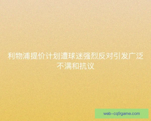 利物浦提价计划遭球迷强烈反对引发广泛不满和抗议