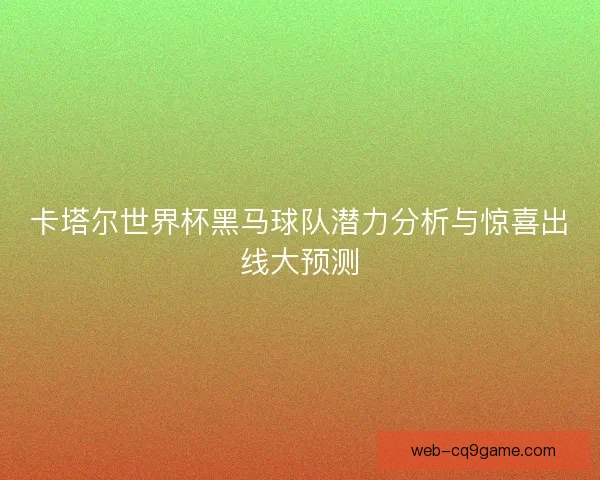 卡塔尔世界杯黑马球队潜力分析与惊喜出线大预测